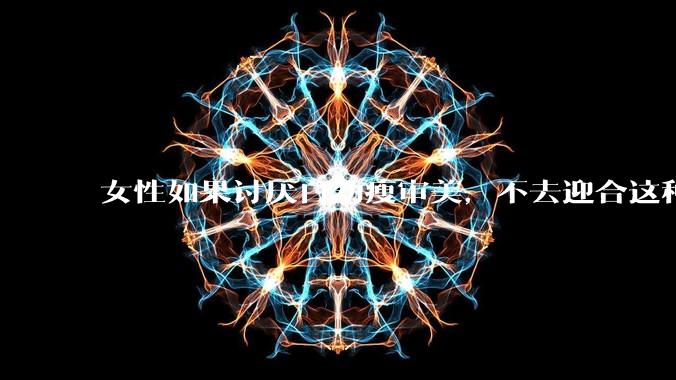 女性如果讨厌白幼瘦审美，不去迎合这种审美不就好了吗？为什么还有这么多女性不满?